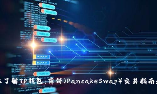 全方位了解TP钱包：薄饼（PancakeSwap）交易指南和技巧